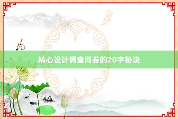 精心设计调查问卷的20字秘诀